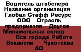 Водитель штабелера › Название организации ­ Глобал Стафф Ресурс, ООО › Отрасль предприятия ­ Другое › Минимальный оклад ­ 40 000 - Все города Работа » Вакансии   . Чукотский АО